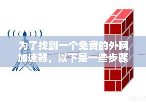 为了找到一个免费的外网加速器,以下是一些步骤性的建议 为了找到一个免费的外网加速器,以下是一些步骤性的建议