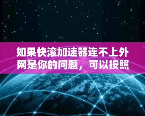 如果快滚加速器连不上外网是你的问题,可以按照以下步骤进行排查和解决 如果快滚加速器连不上外网是你的问题,可以按照以下步骤进行排查和解决
