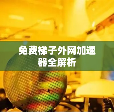 免费梯子外网加速器全解析