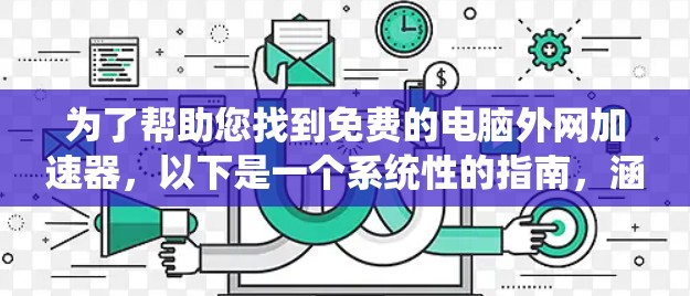 为了帮助您找到免费的电脑外网加速器,以下是一个系统性的指南,涵盖多种情况 为了帮助您找到免费的电脑外网加速器,以下是一个系统性的指南,涵盖多种情况