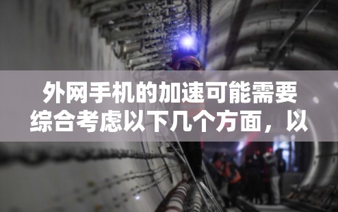 外网手机的加速可能需要综合考虑以下几个方面，以确保能够有效提升其上网速度