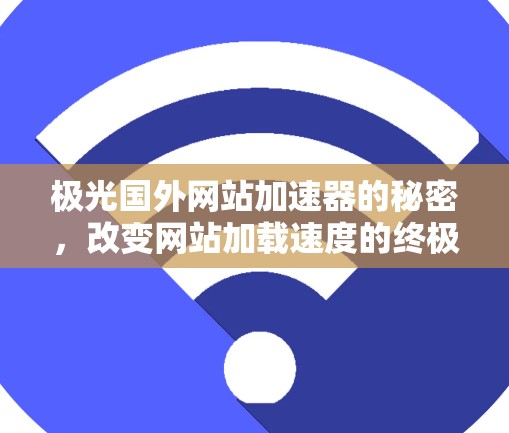 极光国外网站加速器的秘密，改变网站加载速度的终极解决方案