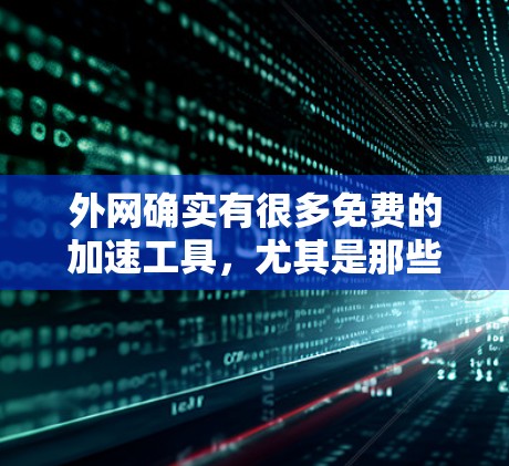 外网确实有很多免费的加速工具，尤其是那些来自知乎的资源。以下是一些常见的免费外网加速工具推荐