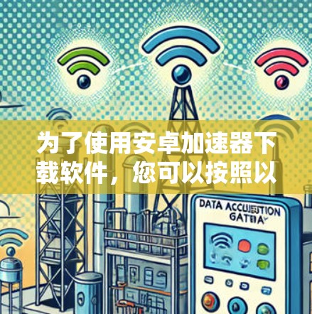 为了使用安卓加速器下载软件,您可以按照以下步骤进行 为了使用安卓加速器下载软件,您可以按照以下步骤进行
