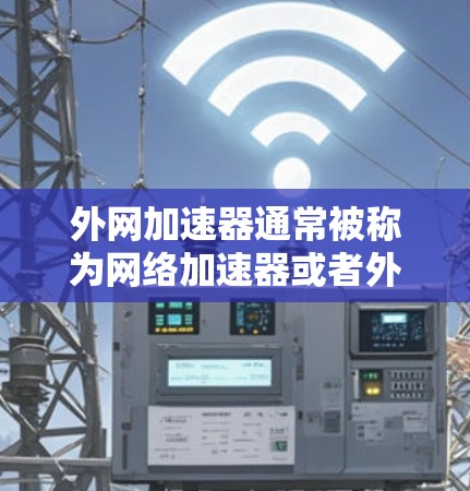 外网加速器通常被称为网络加速器或者外网延迟工具。它们用于加速外网网络的连接，以减少延迟并提升用户体验。常见的英文名称包括