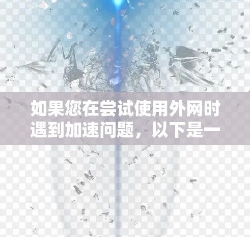 如果您在尝试使用外网时遇到加速问题，以下是一些常见的加速器推荐，可以根据您的具体需求选择