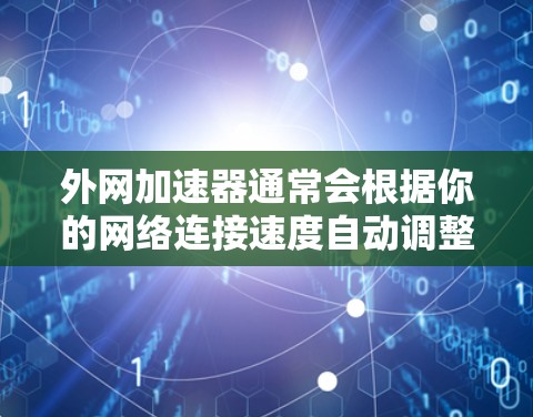 外网加速器通常会根据你的网络连接速度自动调整下载速度。如果你希望加速器一直运行,不中断,提供无限的下载速度,那么以下几点可以考虑 外网加速器通常会根据你的网络连接速度自动调整下载速度。如果你希望加速器一直运行,不中断,提供无限的下载速度,那么以下几点可以考虑