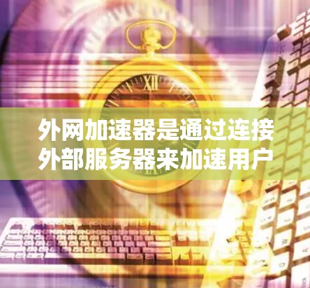 外网加速器是通过连接外部服务器来加速用户访问外部网站的速度和用户体验。它通过以下步骤工作 外网加速器是通过连接外部服务器来加速用户访问外部网站的速度和用户体验。它通过以下步骤工作