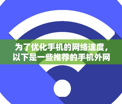为了优化手机的网络速度,以下是一些推荐的手机外网速加速器的应用程序 为了优化手机的网络速度,以下是一些推荐的手机外网速加速器的应用程序