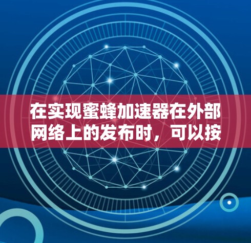 在实现蜜蜂加速器在外部网络上的发布时,可以按照以下步骤进行 在实现蜜蜂加速器在外部网络上的发布时,可以按照以下步骤进行
