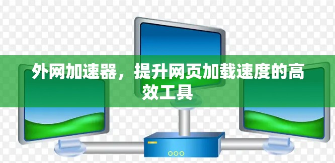 外网加速器,提升网页加载速度的高效工具 外网加速器,提升网页加载速度的高效工具