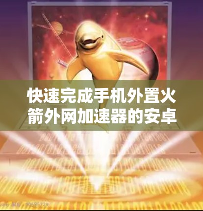 快速完成手机外置火箭外网加速器的安卓开发 快速完成手机外置火箭外网加速器的安卓开发
