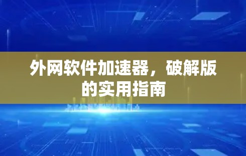 外网软件加速器,破解版的实用指南 外网软件加速器,破解版的实用指南