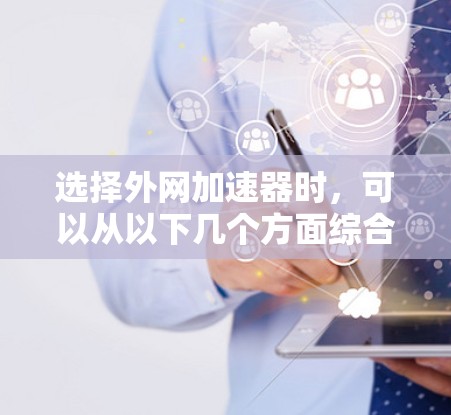 选择外网加速器时,可以从以下几个方面综合考虑,功能、性能、延迟、兼容性、稳定性、配置、扩展性、社区支持、用户评价以及适用场景。以下是一些综合性的推荐步骤 选择外网加速器时,可以从以下几个方面综合考虑,功能、性能、延迟、兼容性、稳定性、配置、扩展性、社区支持、用户评价以及适用场景。以下是一些综合性的推荐步骤