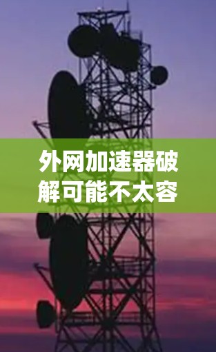 外网加速器破解可能不太容易,因为它们通常是由网站提供,如 netspot.com 或 others,这些网站可能不会提供破解的服务。然而,如果你确实遇到了破解问题,可以尝试以下几种方法 外网加速器破解可能不太容易,因为它们通常是由网站提供,如 netspot.com 或 others,这些网站可能不会提供破解的服务。然而,如果你确实遇到了破解问题,可以尝试以下几种方法