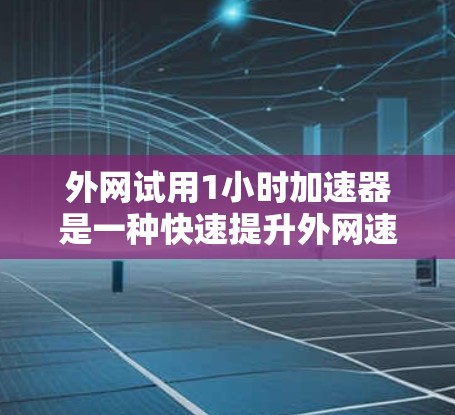 外网试用1小时加速器是一种快速提升外网速度的工具,通常用于在试用期内快速测试和优化网络连接。以下是一些常见的外网加速方法,可以帮助用户在1小时内提升外网速度 外网试用1小时加速器是一种快速提升外网速度的工具,通常用于在试用期内快速测试和优化网络连接。以下是一些常见的外网加速方法,可以帮助用户在1小时内提升外网速度