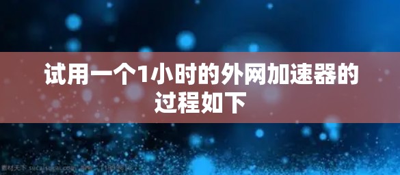 试用一个1小时的外网加速器的过程如下 试用一个1小时的外网加速器的过程如下