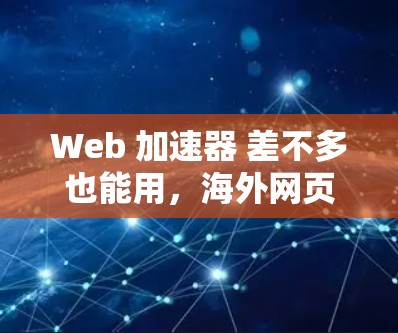Web 加速器 差不多也能用,海外网页加速器免费版的全解析 Web 加速器 差不多也能用,海外网页加速器免费版的全解析