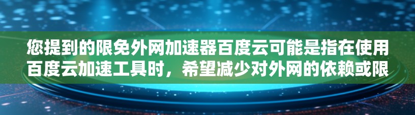 您提到的限免外网加速器百度云可能是指在使用百度云加速工具时,希望减少对外网的依赖或限制外网的使用。以下是一些可能的解决方案 您提到的限免外网加速器百度云可能是指在使用百度云加速工具时,希望减少对外网的依赖或限制外网的使用。以下是一些可能的解决方案