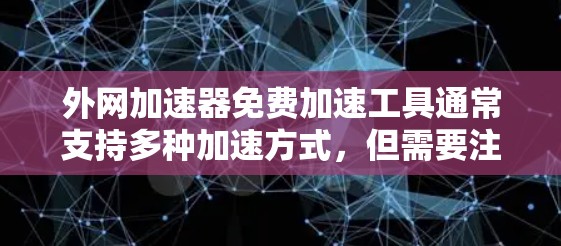 外网加速器免费加速工具通常支持多种加速方式,但需要注意以下几点 外网加速器免费加速工具通常支持多种加速方式,但需要注意以下几点