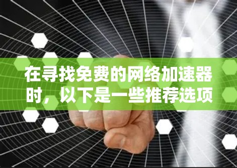 在寻找免费的网络加速器时,以下是一些推荐选项,每个都有其独特的优势和适用场景 在寻找免费的网络加速器时,以下是一些推荐选项,每个都有其独特的优势和适用场景