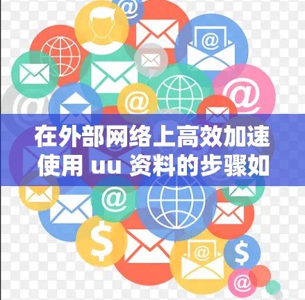 在外部网络上高效加速使用 uu 资料的步骤如下 在外部网络上高效加速使用 uu 资料的步骤如下