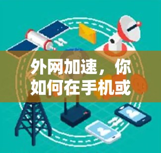 外网加速,你如何在手机或电脑上轻松连接到外网? 外网加速,你如何在手机或电脑上轻松连接到外网?