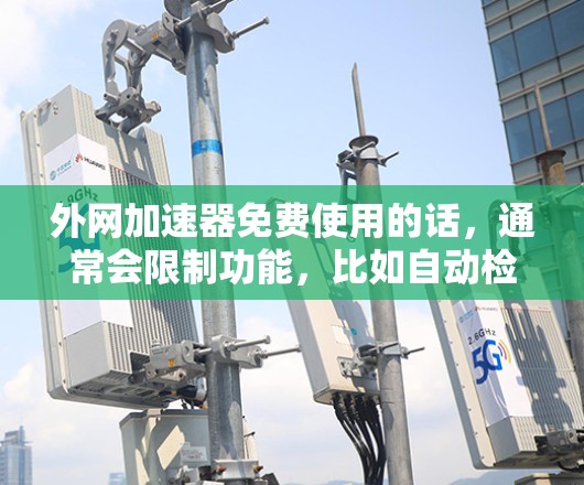 外网加速器免费使用的话,通常会限制功能,比如自动检测、多端支持、自动缓存等。如果需要这些功能,可能需要付费使用 外网加速器免费使用的话,通常会限制功能,比如自动检测、多端支持、自动缓存等。如果需要这些功能,可能需要付费使用