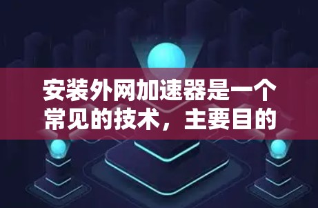安装外网加速器是一个常见的技术,主要目的是提升下载速度。以下是一个清晰的步骤指南 安装外网加速器是一个常见的技术,主要目的是提升下载速度。以下是一个清晰的步骤指南