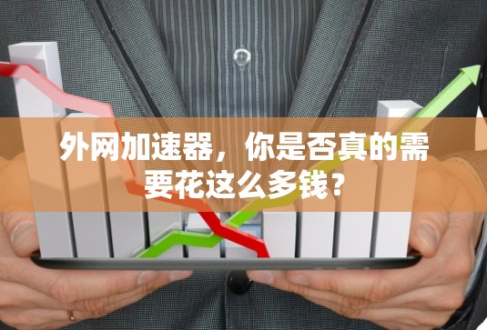 外网加速器,你是否真的需要花这么多钱? 外网加速器,你是否真的需要花这么多钱?