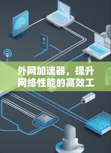 外网加速器,提升网络性能的高效工具 外网加速器,提升网络性能的高效工具