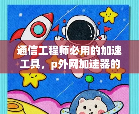 通信工程师必用的加速工具,p外网加速器的使用指南与优势分析 通信工程师必用的加速工具,p外网加速器的使用指南与优势分析