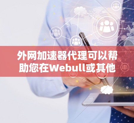 外网加速器代理可以帮助您在Webull或其他加速网站上使用更快的网络连接,尤其是在需要长时间使用时。以下是一些步骤和方法,帮助您设置外网加速器代理 外网加速器代理可以帮助您在Webull或其他加速网站上使用更快的网络连接,尤其是在需要长时间使用时。以下是一些步骤和方法,帮助您设置外网加速器代理