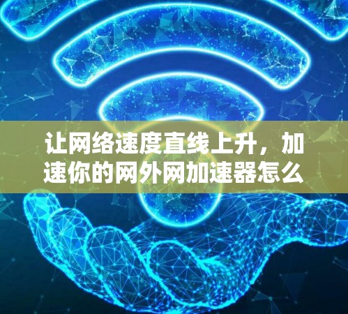 让网络速度直线上升,加速你的网外网加速器怎么做? 让网络速度直线上升,加速你的网外网加速器怎么做?