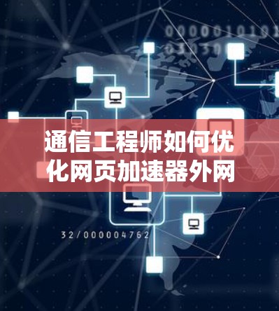 通信工程师如何优化网页加速器外网性能 通信工程师如何优化网页加速器外网性能