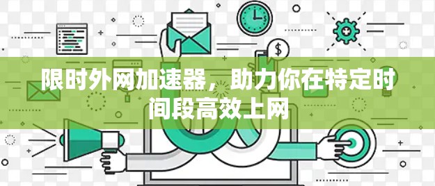 限时外网加速器,助力你在特定时间段高效上网 限时外网加速器,助力你在特定时间段高效上网