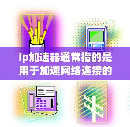 ip加速器通常指的是用于加速网络连接的技术工具,帮助用户提高网络速度、减少延迟并优化网络环境。以下是一些常见的ip加速器工具及其使用方法 ip加速器通常指的是用于加速网络连接的技术工具,帮助用户提高网络速度、减少延迟并优化网络环境。以下是一些常见的ip加速器工具及其使用方法