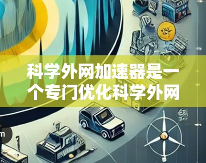科学外网加速器是一个专门优化科学外网网站的工具,旨在提高网站加载速度和访问体验。以下是对科学外网加速器的分步骤说明 科学外网加速器是一个专门优化科学外网网站的工具,旨在提高网站加载速度和访问体验。以下是对科学外网加速器的分步骤说明