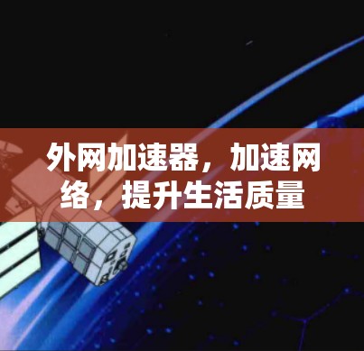 外网加速器,加速网络,提升生活质量 外网加速器,加速网络,提升生活质量