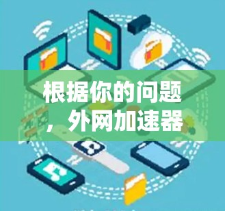 根据你的问题,外网加速器雷轰成功吸引了大量用户的关注和下载,但也有部分用户对它的效果和使用体验提出了质疑。以下是对该加速器的详细分析和建议 根据你的问题,外网加速器雷轰成功吸引了大量用户的关注和下载,但也有部分用户对它的效果和使用体验提出了质疑。以下是对该加速器的详细分析和建议