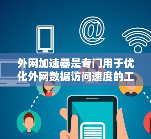外网加速器是专门用于优化外网数据访问速度的工具或平台。这些服务通常帮助用户减少网络延迟、提高网站加载速度、减少延迟等。以下是一些可能相关的组织或平台 外网加速器是专门用于优化外网数据访问速度的工具或平台。这些服务通常帮助用户减少网络延迟、提高网站加载速度、减少延迟等。以下是一些可能相关的组织或平台