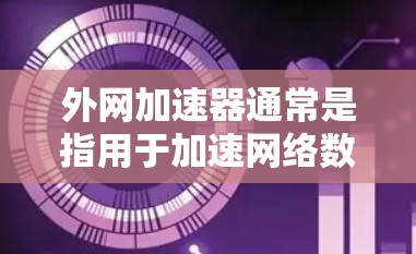 外网加速器通常是指用于加速网络数据传输的工具,能够在互联网上提高数据流量的速度。在神舟任务中,外网加速器可能被用于以下几个方面 外网加速器通常是指用于加速网络数据传输的工具,能够在互联网上提高数据流量的速度。在神舟任务中,外网加速器可能被用于以下几个方面