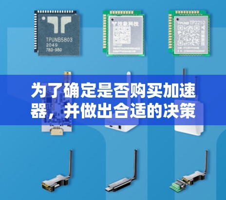 为了确定是否购买加速器,并做出合适的决策,以下是一个结构化的总结和建议 为了确定是否购买加速器,并做出合适的决策,以下是一个结构化的总结和建议