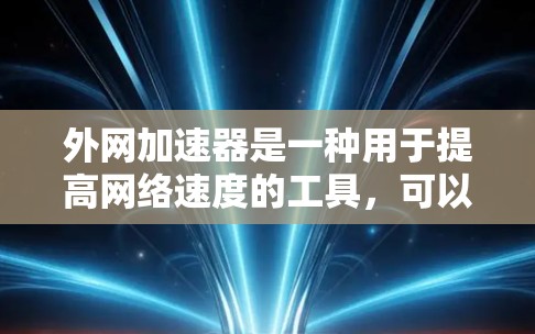 外网加速器是一种用于提高网络速度的工具,可以帮助用户在手机或电脑上享受到更流畅的网络体验。以下是一些常见的外网加速器推荐,供您参考 外网加速器是一种用于提高网络速度的工具,可以帮助用户在手机或电脑上享受到更流畅的网络体验。以下是一些常见的外网加速器推荐,供您参考