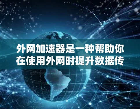外网加速器是一种帮助你在使用外网时提升数据传输速度的工具。它通过优化网络连接或缓存数据来加速你的下载和使用外网服务。以下是一些常见的外网加速器推荐和方法 外网加速器是一种帮助你在使用外网时提升数据传输速度的工具。它通过优化网络连接或缓存数据来加速你的下载和使用外网服务。以下是一些常见的外网加速器推荐和方法