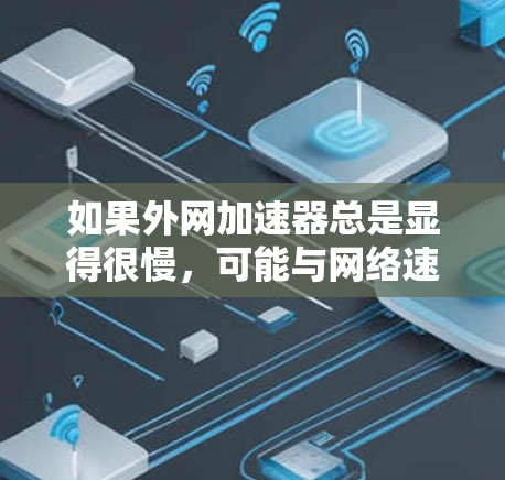 如果外网加速器总是显得很慢,可能与网络速度相关,但也不排除加速器本身存在设置问题。以下是一些可能性和解决方案 如果外网加速器总是显得很慢,可能与网络速度相关,但也不排除加速器本身存在设置问题。以下是一些可能性和解决方案