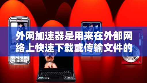 外网加速器是用来在外部网络上快速下载或传输文件的工具,通常用于VPN、移动电源加速、或者在外部设备上加速下载。以下是一些常见的外网加速器工具及其特点 外网加速器是用来在外部网络上快速下载或传输文件的工具,通常用于VPN、移动电源加速、或者在外部设备上加速下载。以下是一些常见的外网加速器工具及其特点