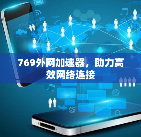 769外网加速器,助力高效网络连接 769外网加速器,助力高效网络连接