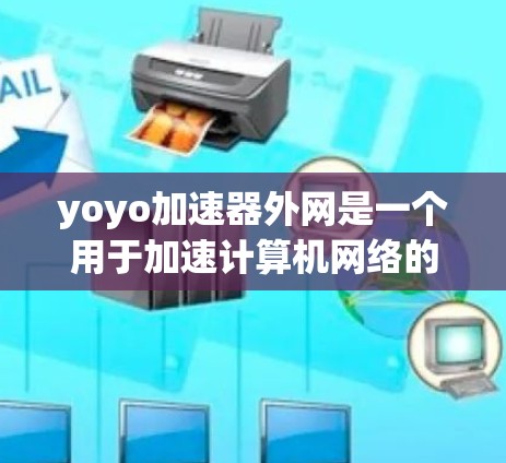 yoyo加速器外网是一个用于加速计算机网络的工具,通常用于提升带宽效率。以下是一个全面的了解和建议 yoyo加速器外网是一个用于加速计算机网络的工具,通常用于提升带宽效率。以下是一个全面的了解和建议