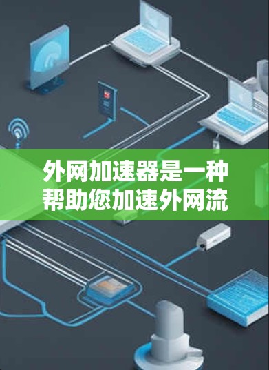 外网加速器是一种帮助您加速外网流量的工具,通常用于提升下载速度或解决网络连接问题。以下是一些常见的外网加速器类型和功能 外网加速器是一种帮助您加速外网流量的工具,通常用于提升下载速度或解决网络连接问题。以下是一些常见的外网加速器类型和功能